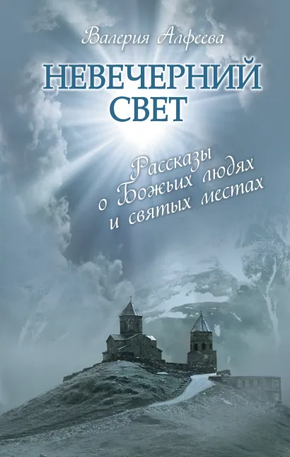 Обложка Невечерний свет: Рассказы о Божьих людях и святых местах Валерия Алфеева