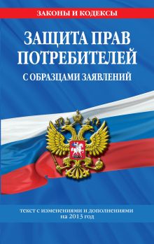 Защита прав потребителей с образцами заявлений: текст с изм. и доп. на 2013 г.