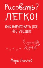 Рисовать? Легко! Как нарисовать все, что угодно Рисовать? Легко! Как нарисовать все, что угодно