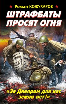 Обложка Штрафбаты просят огня. «За Днепром для нас земли нет!» Роман Кожухаров