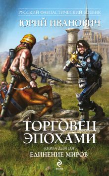 Торговец эпохами. Книга девятая: Единение миров