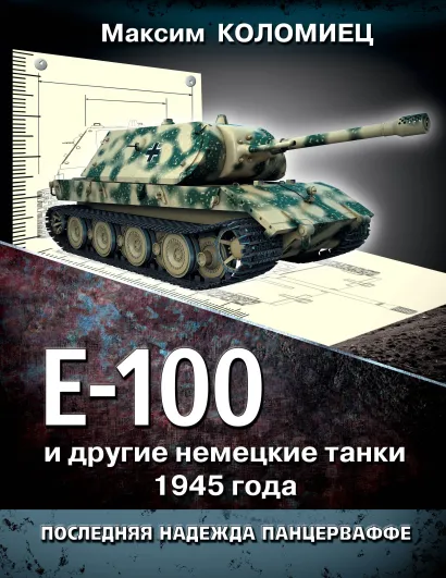 Обложка Е-100 и другие немецкие танки 1945 года. Последняя надежда Панцерваффе Максим Коломиец