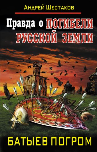 Правда о Погибели Русской земли. Батыев погром Правда о Погибели Русской земли. Батыев погром Шестаков А.А.
