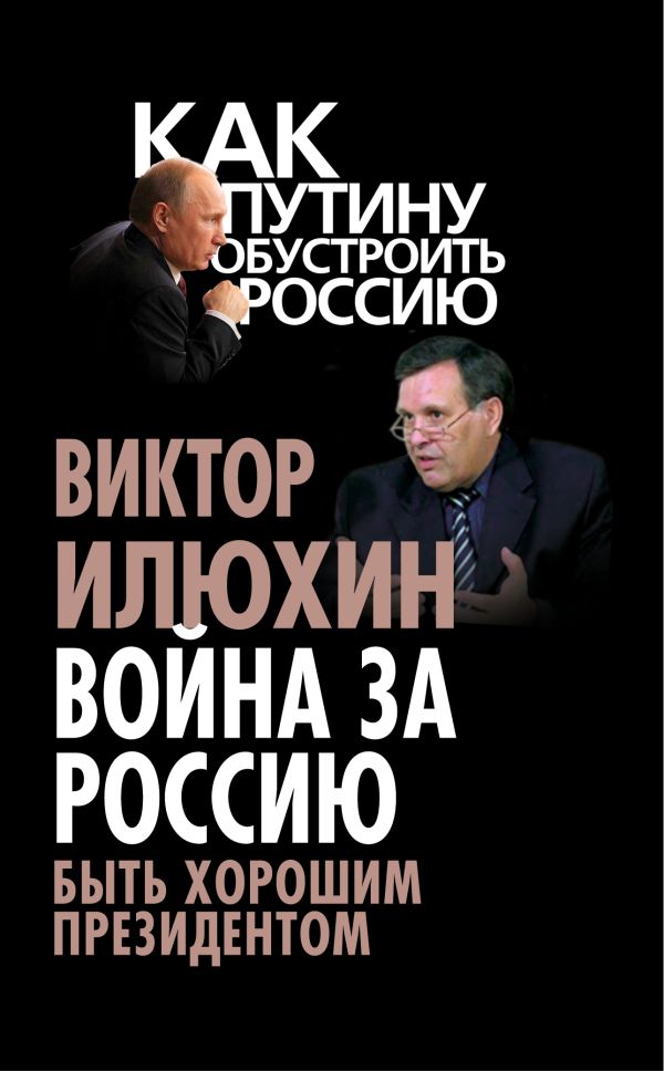 Война за Россию. Быть хорошим президентом Война за Россию. Быть хорошим президентом Илюхин В.И.
