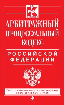 Обложка Арбитражный процессуальный кодекс Российской Федерации : текст с изм. и доп. на 20 апреля 2013 г. 