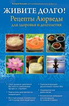 ЖИВИТЕ ДОЛГО! Рецепты Аюрведы для здоровья и долголетия ЖИВИТЕ ДОЛГО! Рецепты Аюрведы для здоровья и долголетия