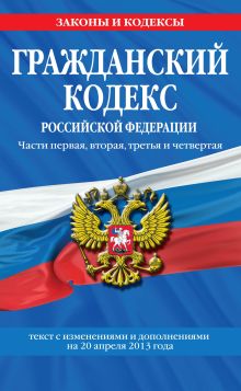 Обложка Гражданский кодекс Российской Федерации. Части первая, вторая, третья и четвертая : текст с изм. и доп. на 20 апреля 2013 г. 