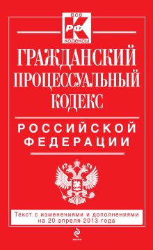 Обложка Гражданский процессуальный кодекс Российской Федерации : текст с изм. и доп. на 20 апреля 2013 г. 