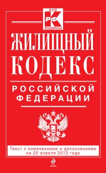 Жилищный кодекс Российской Федерации : текст с изм. и доп. на 20 апреля 2013 г.