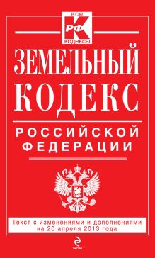 Земельный кодекс Российской Федерации : текст с изм. и доп. на 20 апреля 2013 г.