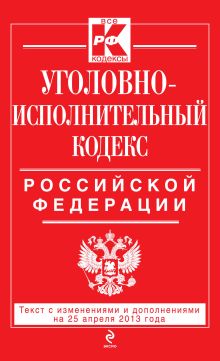 Обложка Уголовно-исполнительный кодекс Российской Федерации : текст с изм. и доп. на 25 апреля 2013 г. 