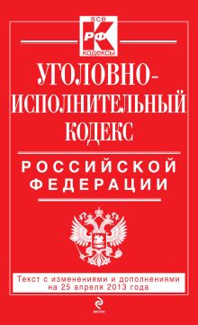 Уголовно-исполнительный кодекс Российской Федерации : текст с изм. и доп. на 25 апреля 2013 г.