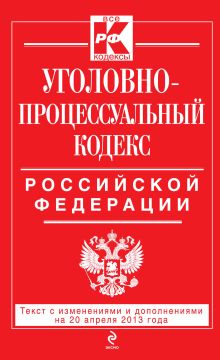 Уголовно-процессуальный кодекс Российской Федерации : текст с изм. и доп. на 20 апреля 2013 г.