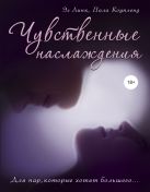 Чувственные наслаждения. Для пар, которые хотят большего... Чувственные наслаждения. Для пар, которые хотят большего...