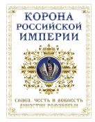 Корона российской империи. Слава, честь и доблесть династии Романовых Корона российской империи. Слава, честь и доблесть династии Романовых