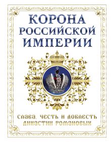 Корона российской империи. Слава, честь и доблесть династии Романовых обложка книги Корона российской империи. Слава, честь и доблесть династии Романовых обложка книги