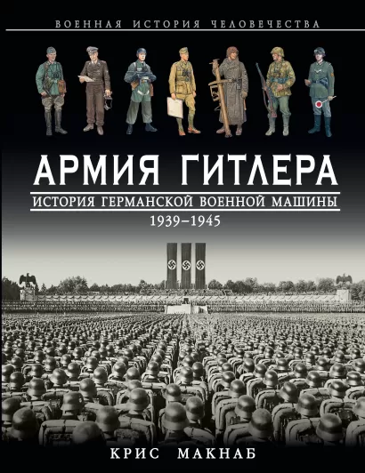 Обложка Армия Гитлера. История германской военной машины 1939 – 1945гг. Крис Макнаб