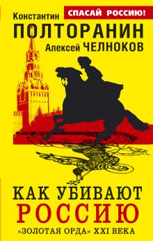 Полторанин К.М., Челноков А.С., Поставнин В.А. - Как убивают Россию. «Золотая Орда» XXI века обложка книги Полторанин К.М., Челноков А.С., Поставнин В.А. - Как убивают Россию. «Золотая Орда» XXI века обложка книги