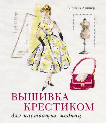Вышивка крестиком для настоящих модниц Вышивка крестиком для настоящих модниц Ажинер В.