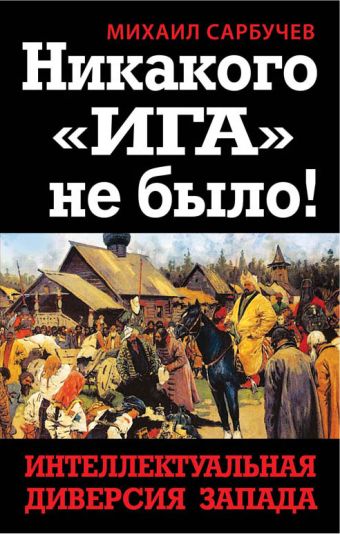 Никакого «Ига» не было! Интеллектуальная диверсия Запада Никакого «Ига» не было! Интеллектуальная диверсия Запада Сарбучев М.
