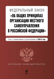 Федеральный закон "Об общих принципах организации местного самоуправления в Российской Федерации". Текст с изменениями и дополнениями на 2013 год