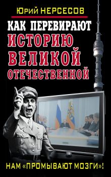 Нерсесов Ю. - Как перевирают историю Великой Отечественной. Нам «промывают мозги»! обложка книги Нерсесов Ю. - Как перевирают историю Великой Отечественной. Нам «промывают мозги»! обложка книги