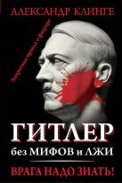 Гитлер без мифов и лжи. Врага надо знать! Гитлер без мифов и лжи. Врага надо знать!