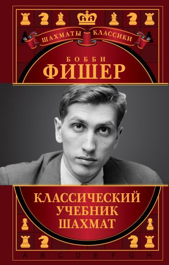 Бобби Фишер. Классический учебник шахмат Бобби Фишер. Классический учебник шахмат Калиниченко Н.