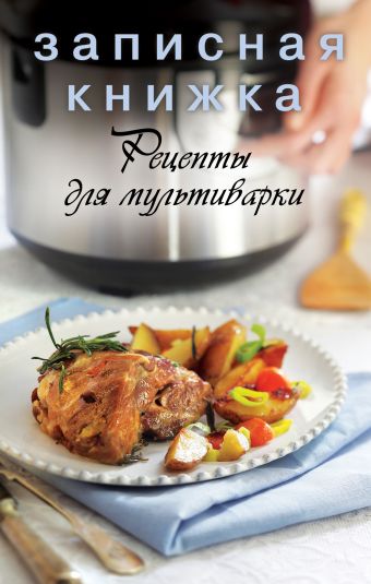 Записная книжка. Рецепты для мультиварки Записная книжка. Рецепты для мультиварки