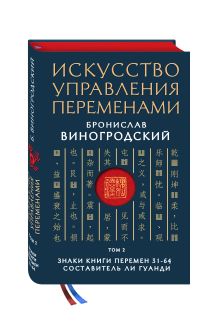 Виногродский Б.Б. - Искусство управления переменами. Том 2. Знаки Книги Перемен 31-64. Составитель Ли Гуанди обложка книги Виногродский Б.Б. - Искусство управления переменами. Том 2. Знаки Книги Перемен 31-64. Составитель Ли Гуанди обложка книги