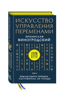 Виногродский Б.Б. - Искусство управления переменами. Том 3. Крылья Книги Перемен. Составитель Ли Гуанди обложка книги Виногродский Б.Б. - Искусство управления переменами. Том 3. Крылья Книги Перемен. Составитель Ли Гуанди обложка книги