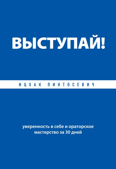 Обложка Выступай! Уверенность в себе и ораторское мастерство за 30 дней Ицхак Пинтосевич