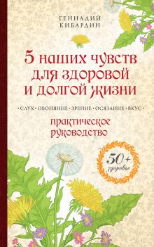 Кибардин Г.М. - 5 наших чувств для здоровой и долгой жизни: практическое руководство обложка книги Кибардин Г.М. - 5 наших чувств для здоровой и долгой жизни: практическое руководство обложка книги