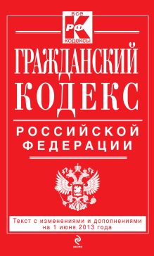 Обложка Гражданский кодекс Российской Федерации. Части первая, вторая, третья и четвертая : текст с изм. и доп. на 1 июня 2013 г. 