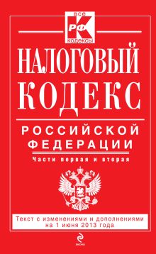 Налоговый кодекс Российской Федерации. Части первая и вторая : текст с изм. и доп. на 1 июня 2013 г.