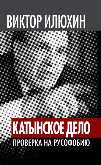 «Катынское дело». Проверка на русофобию «Катынское дело». Проверка на русофобию Илюхин В.И.