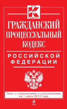 Гражданский процессуальный кодекс Российской Федерации : текст с изм. и доп. на 1 июня 2013 г.