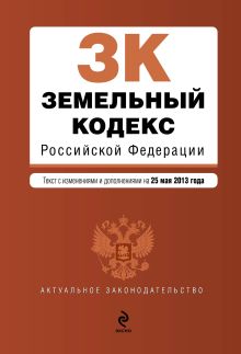 Земельный кодекс Российской Федерации : текст с изм. и доп. на 25 мая 2013 г.
