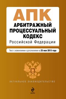 Арбитражный процессуальный кодекс Российской Федерации : текст с изм. и доп. на 25 мая 2013 г.