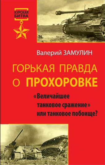Горькая правда о Прохоровке. «Величайшее танковое сражение» или танковое побоище? Горькая правда о Прохоровке. «Величайшее танковое сражение» или танковое побоище? Замулин В.