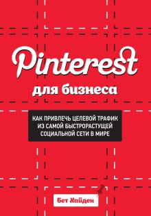 Хайден Б. - Pinterest для бизнеса. Как привлечь целевой трафик из самой быстрорастущей социальной сети в мире обложка книги Хайден Б. - Pinterest для бизнеса. Как привлечь целевой трафик из самой быстрорастущей социальной сети в мире обложка книги