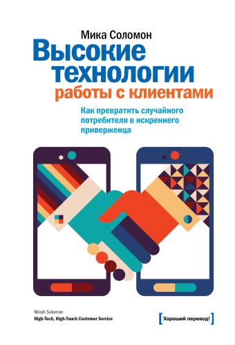 Высокие технологии работы с клиентами. Как превратить случайного потребителя в искреннего приверженца Высокие технологии работы с клиентами. Как превратить случайного потребителя в искреннего приверженца Соломон М.