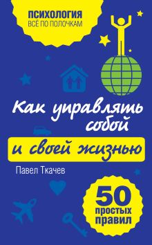 Как управлять собой и своей жизнью. 50 простых правил