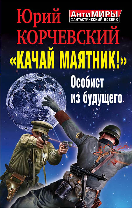 "Качай маятник!" Особист из будущего "Качай маятник!" Особист из будущего Корчевский Ю.Г.