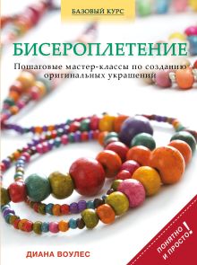 Воулес Д. - Бисероплетение. Пошаговые мастер-классы по созданию оригинальных украшений обложка книги Воулес Д. - Бисероплетение. Пошаговые мастер-классы по созданию оригинальных украшений обложка книги