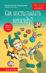 Как воспитывать непоседу? От рождения до 3 лет Как воспитывать непоседу? От рождения до 3 лет Горчакова В.Г.