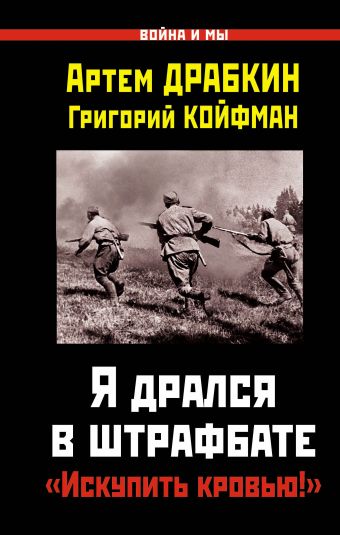 Я дрался в штрафбате. «Искупить кровью!» Я дрался в штрафбате. «Искупить кровью!» Драбкин А., Койфман Г.