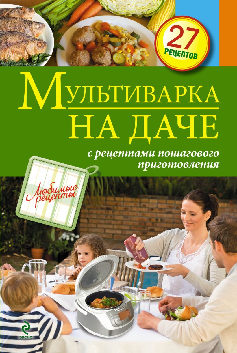 Книга Мультиварка на даче Мясные рыбные овощные блюда - купить, читать  онлайн отзывы и рецензии | ISBN 978-5-699-65501-4 | Эксмо