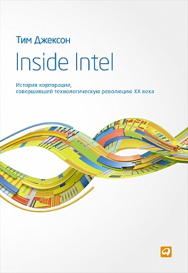 Inside Intel: История корпорации, совершившей технологическую революцию XX века Inside Intel: История корпорации, совершившей технологическую революцию XX века Джексон Т.