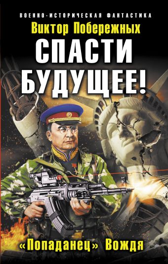 Спасти будущее! «Попаданец» Вождя Спасти будущее! «Попаданец» Вождя Побережных В.
